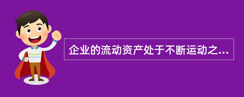 企业的流动资产处于不断运动之中，循环周转速度快，具有（）。