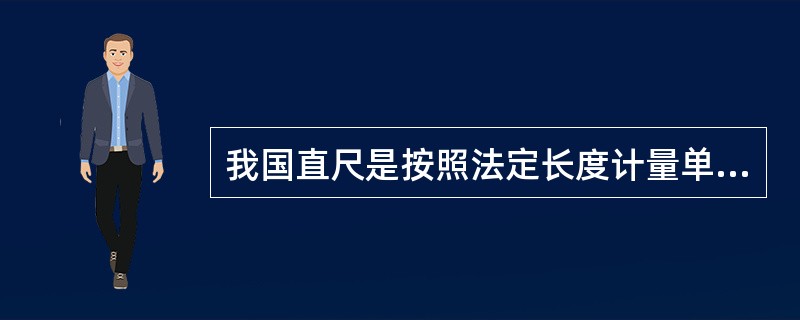 我国直尺是按照法定长度计量单位（）进行尺量的。