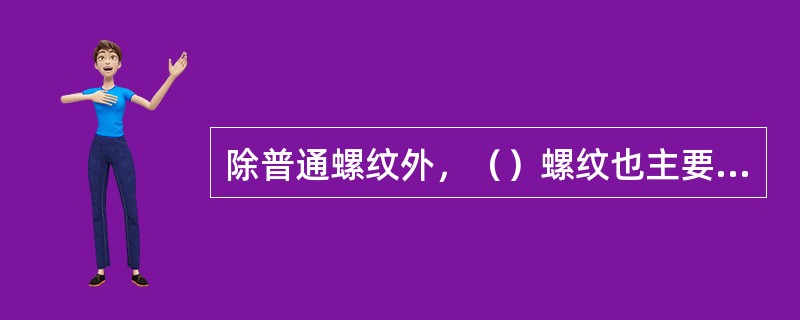 除普通螺纹外，（）螺纹也主要用于联接