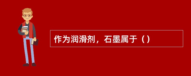 作为润滑剂，石墨属于（）