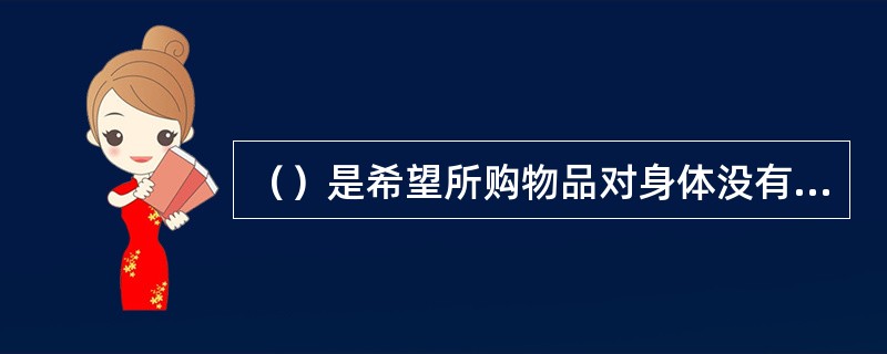 （）是希望所购物品对身体没有威胁和损害，如家用电器、食品、保健饮品等。