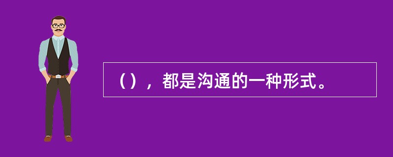 （），都是沟通的一种形式。