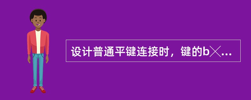 设计普通平键连接时，键的b╳h通常的选择依据是（）