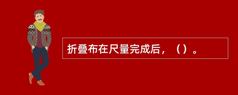 折叠布在尺量完成后，（）。