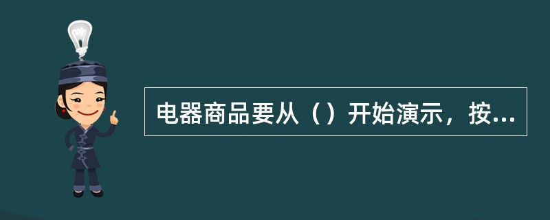 电器商品要从（）开始演示，按照操作顺序演示。