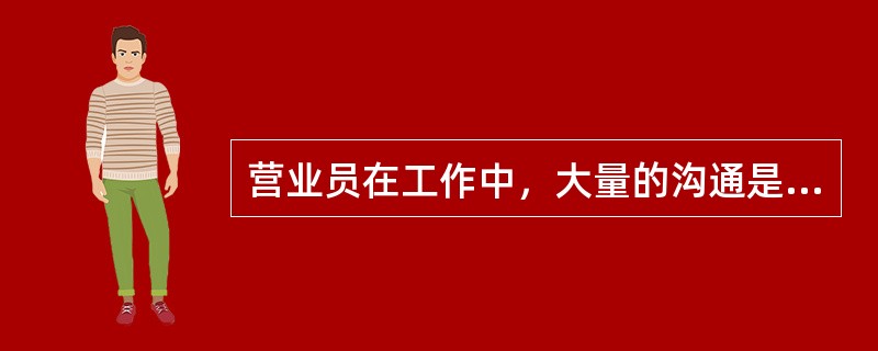 营业员在工作中，大量的沟通是（）的，所以在工作中要讲究说话的语言艺术。