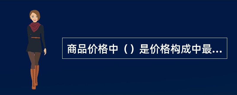 商品价格中（）是价格构成中最基本、最主要的因素。