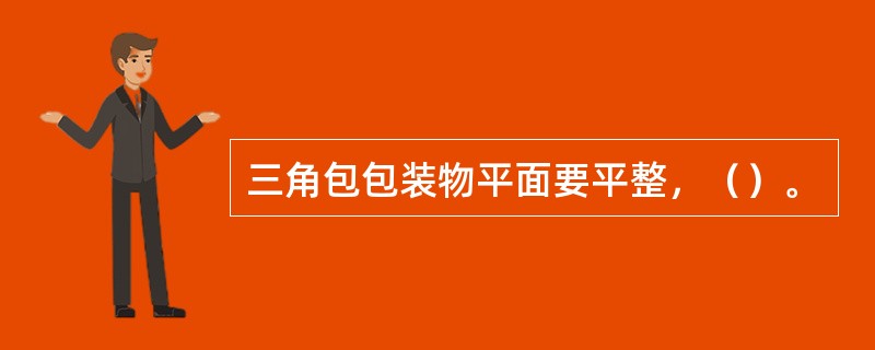 三角包包装物平面要平整，（）。