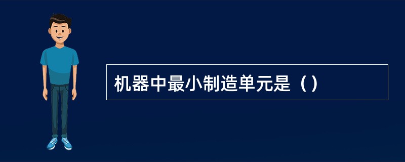 机器中最小制造单元是（）