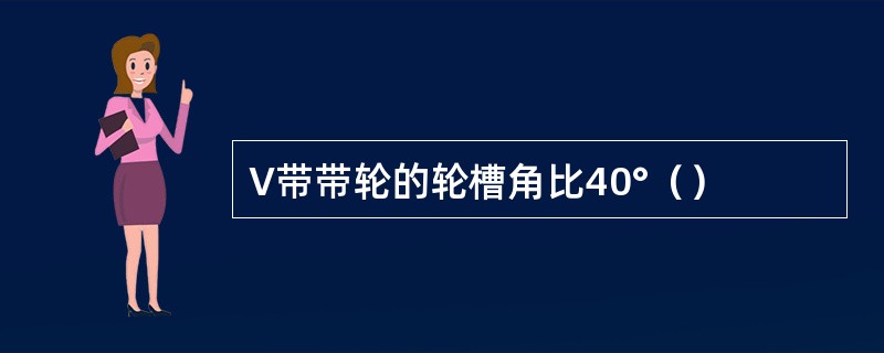 V带带轮的轮槽角比40°（）