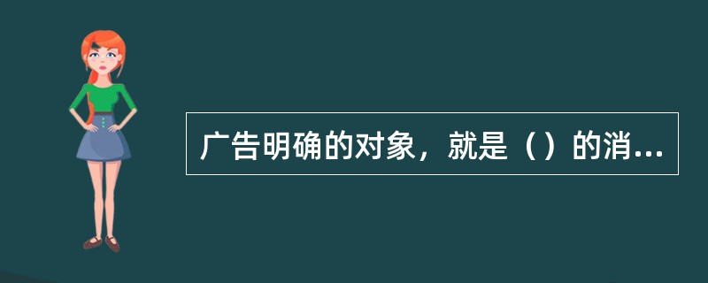 广告明确的对象，就是（）的消费者。