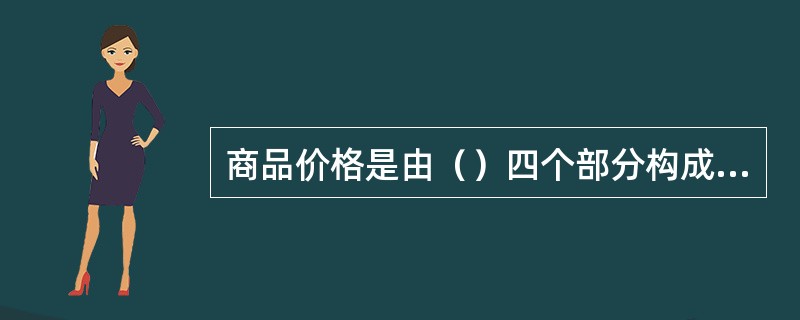 商品价格是由（）四个部分构成的。