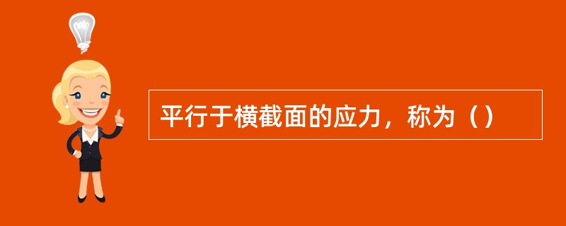 平行于横截面的应力，称为（）