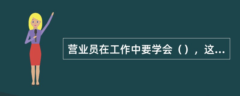 营业员在工作中要学会（），这是与顾客进行沟通的重要方面。