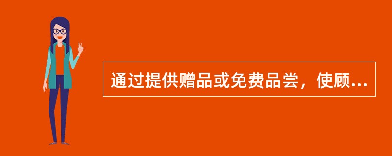 通过提供赠品或免费品尝，使顾客产生（），从而变潜在购买力为现实购买力，这是提供赠