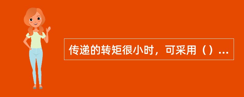 传递的转矩很小时，可采用（）来作周向固定。