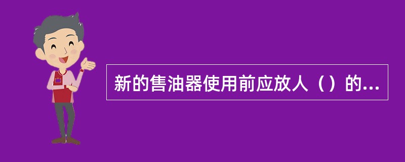 新的售油器使用前应放人（）的水溶液中浸泡，对内外部零部件进行清洗，晾干后再使用。