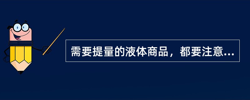 需要提量的液体商品，都要注意（）要适当、要平稳，容器内液体要控干净。