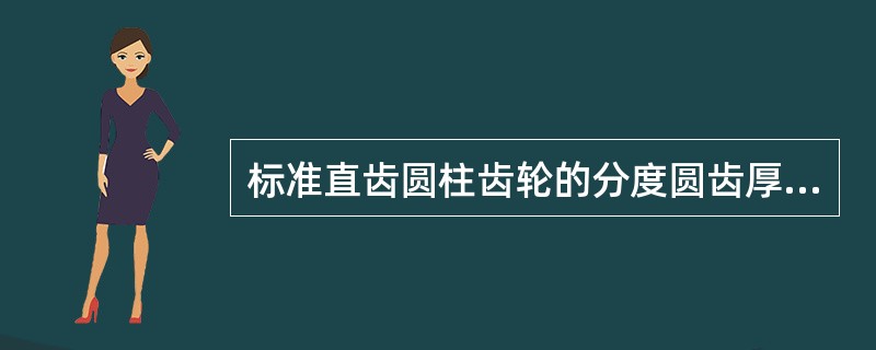 标准直齿圆柱齿轮的分度圆齿厚与齿槽宽的关系为（）