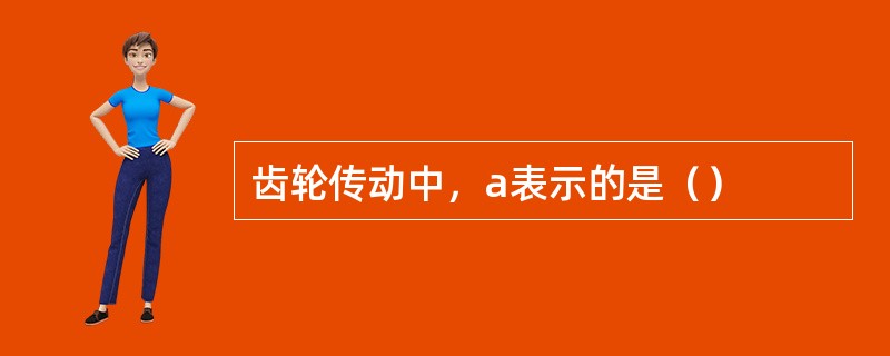 齿轮传动中，a表示的是（）