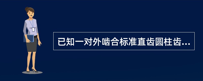 已知一对外啮合标准直齿圆柱齿轮传动的标准中心距a=108mm，传动比i12=3，