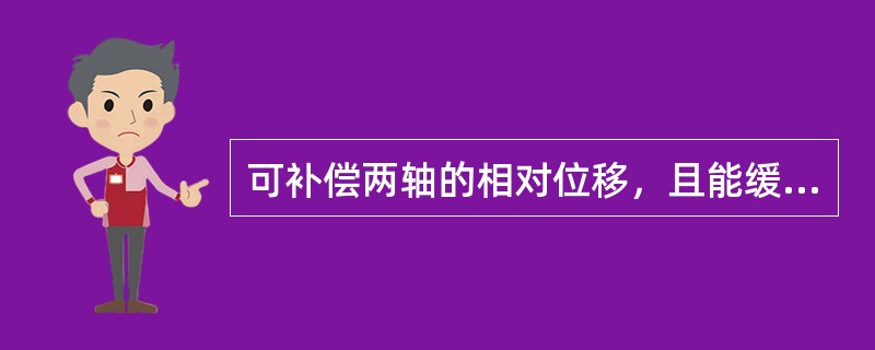 可补偿两轴的相对位移，且能缓冲吸振，常用于启动频繁、小功率传动的联轴器（）