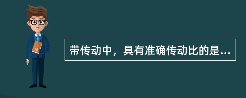 带传动中，具有准确传动比的是（）