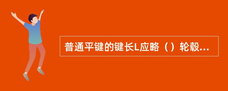 普通平键的键长L应略（）轮毂长度并符合标准系列。