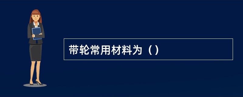 带轮常用材料为（）