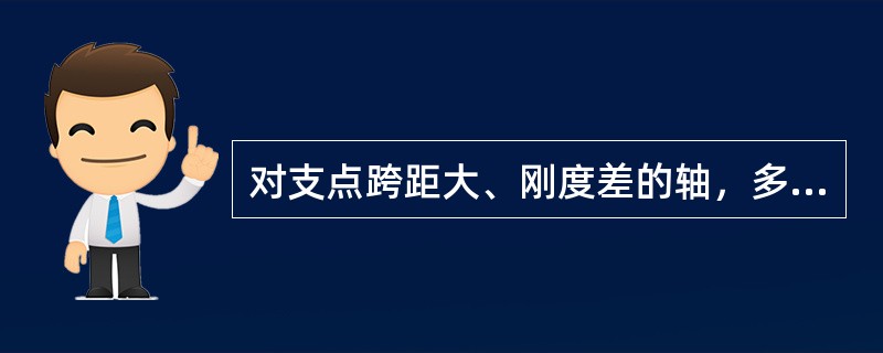 对支点跨距大、刚度差的轴，多支点或由于其他原因而弯曲变形较大的轴，宜选用（）