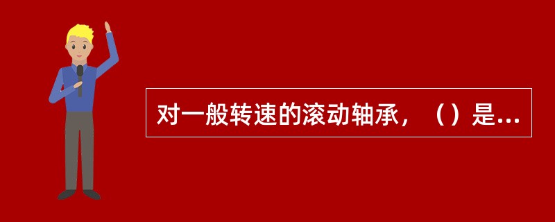 对一般转速的滚动轴承，（）是其主要的失效形式