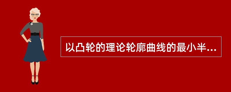 以凸轮的理论轮廓曲线的最小半径所做的圆称为（）。