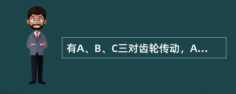有A、B、C三对齿轮传动，A对齿轮相对两轴承对称布置，B对为非对称布置，C对为悬