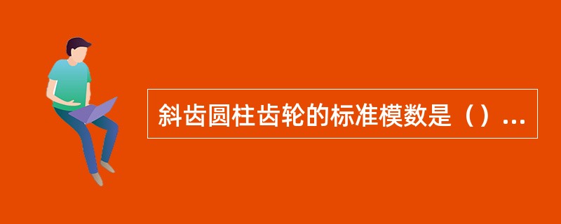 斜齿圆柱齿轮的标准模数是（）。直齿圆锥齿轮的标准模数是（）。