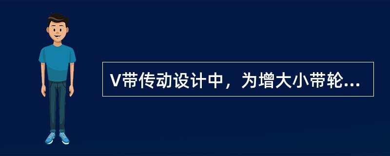 V带传动设计中，为增大小带轮包角，可采取的措施是（）