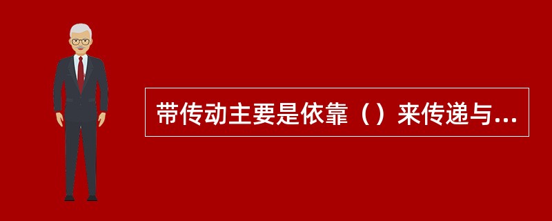 带传动主要是依靠（）来传递与动和动力。