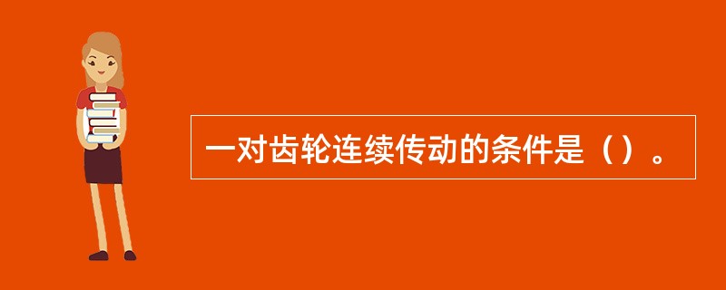 一对齿轮连续传动的条件是（）。