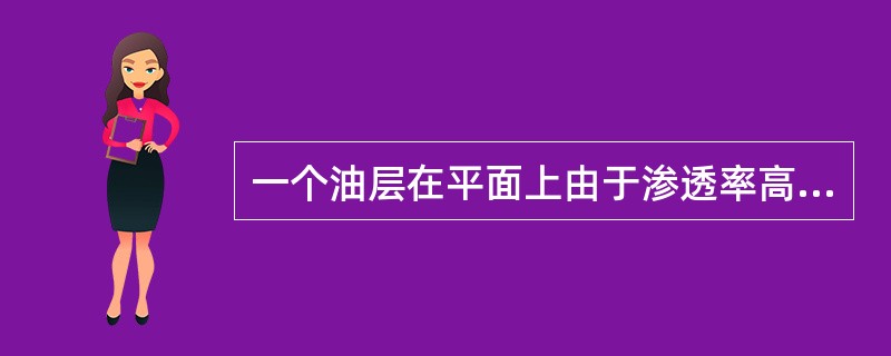 一个油层在平面上由于渗透率高低不同，注入水沿高渗透方向推进速度快，造成同一油层各