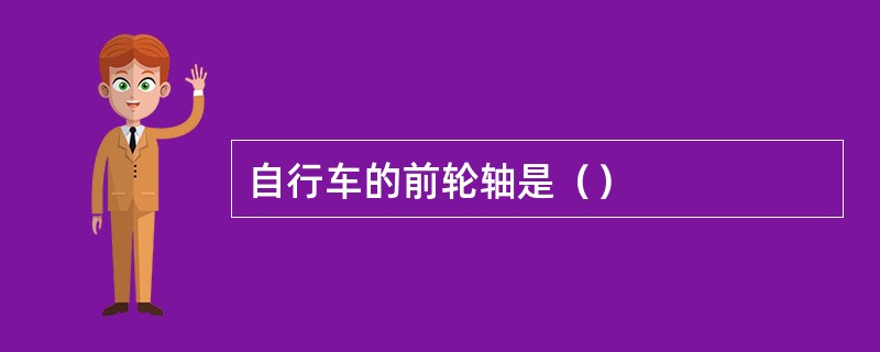 自行车的前轮轴是（）