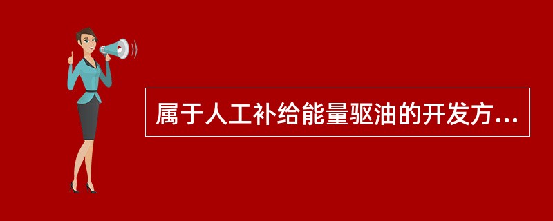 属于人工补给能量驱油的开发方式有（）。