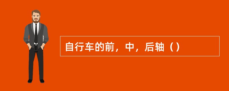 自行车的前，中，后轴（）