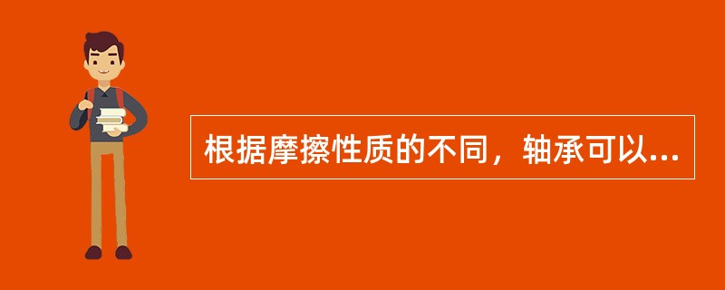 根据摩擦性质的不同，轴承可以分为（）、（）两大类。