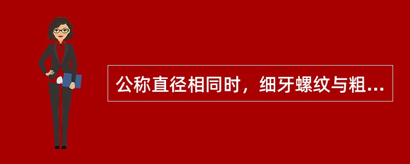 公称直径相同时，细牙螺纹与粗牙螺纹相比，因细牙螺纹的螺距小，内径大，故细牙螺纹（