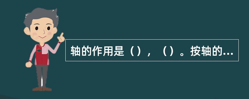 轴的作用是（），（）。按轴的承载情况不同，可以分为（）、（）、（）。