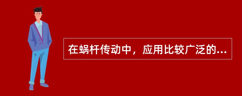 在蜗杆传动中，应用比较广泛的是（）