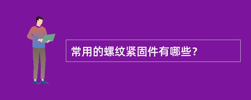 常用的螺纹紧固件有哪些？