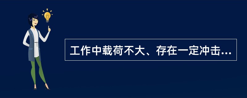 工作中载荷不大、存在一定冲击、两轴不能保证完全对中情况下宜选用（）