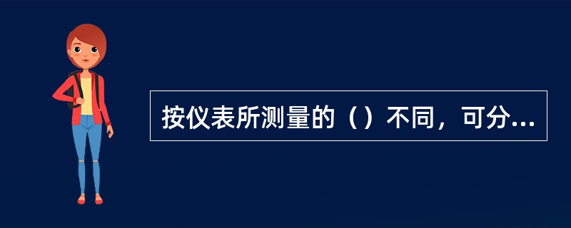 按仪表所测量的（）不同，可分为化工、电子、机械测量仪表。