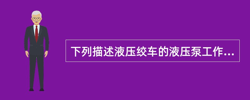 下列描述液压绞车的液压泵工作原理正确的是（）。