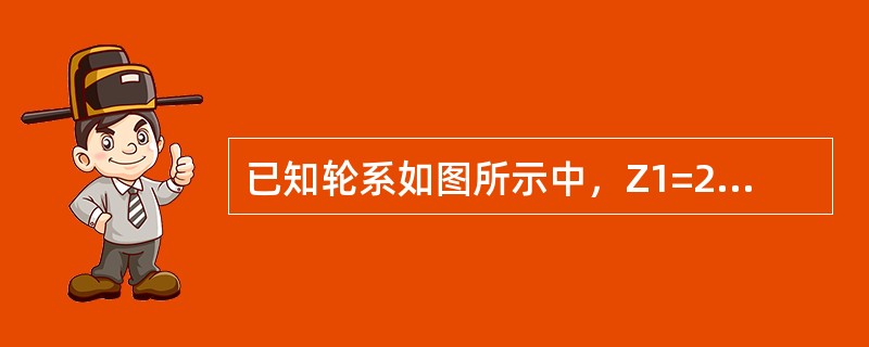 已知轮系如图所示中，Z1=25、Z2=50、Z5=Z6=20、Z3=40，Z4=